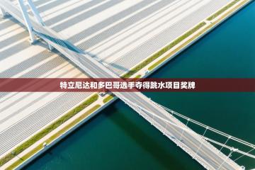 特立尼达和多巴哥选手夺得跳水项目奖牌