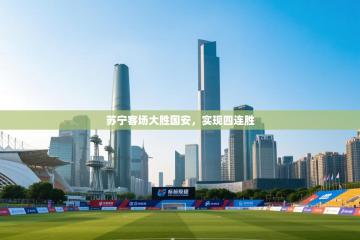 苏宁客场大胜国安，实现四连胜