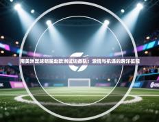 南美洲足球明星赴欧洲试训各队：激情与机遇的跨洋征程