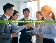 伊朗队在国际友谊赛中表现不俗，成绩斐然