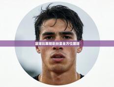 篮球比赛精彩纷呈全方位展现