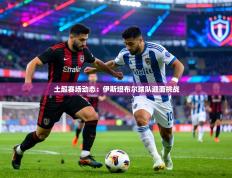 土超赛场动态：伊斯坦布尔球队迎面挑战