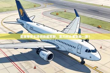 圣埃蒂安主场迎战威尼斯，实力对比谁更胜一筹？