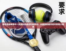 著名足球赛事中一支球队的成功引起热议：从赛场到城市名片的惊人裂变
