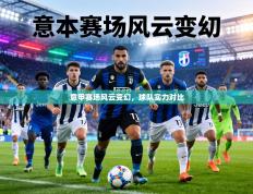 意甲赛场风云变幻，球队实力对比