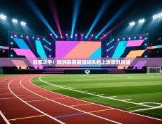 冠军之争！欧洲联赛最强球队将上演激烈较量