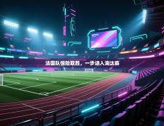 法国队惊险取胜，一步进入淘汰赛