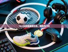 76人队新援表现出色，取得开门红