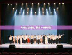 年轻队伍崛起，掀起一波新风潮