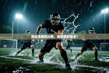 热血沸腾的比赛，谁能笑到最后？
