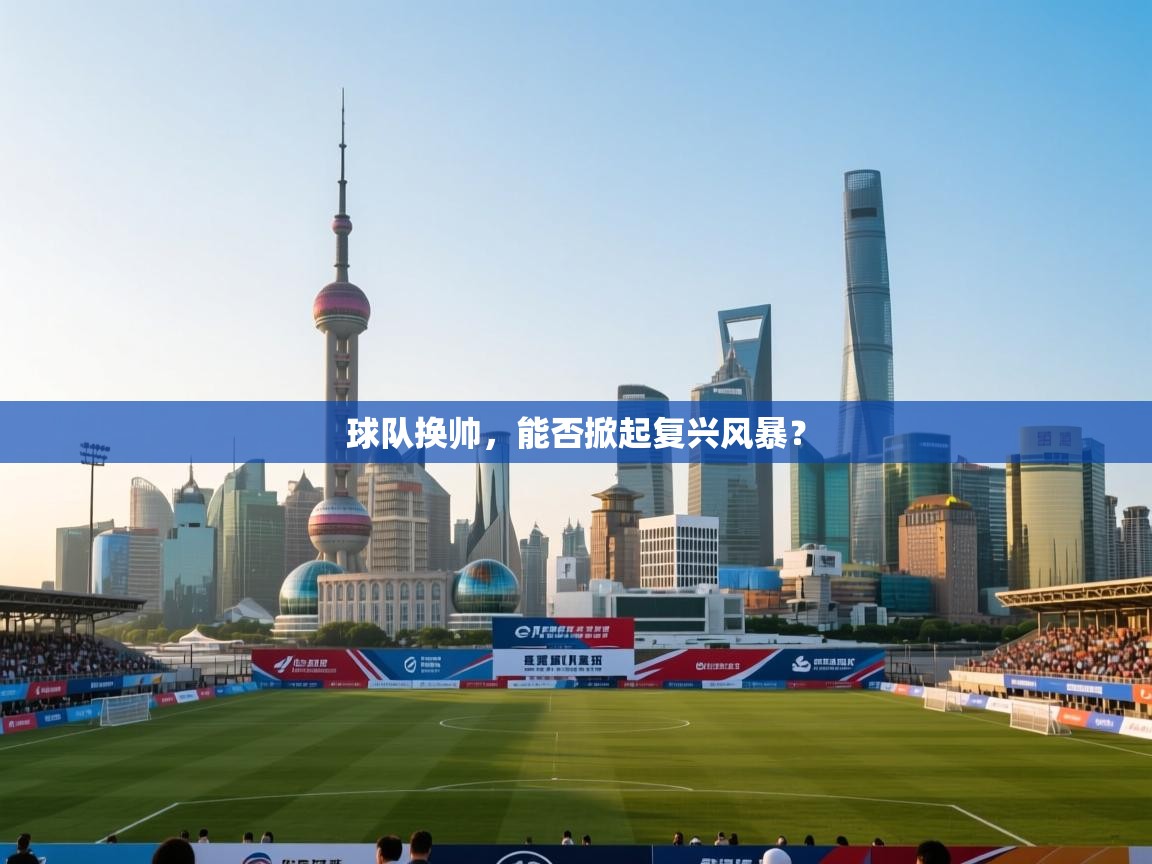 球队换帅,能否掀起复兴风暴? 第2张