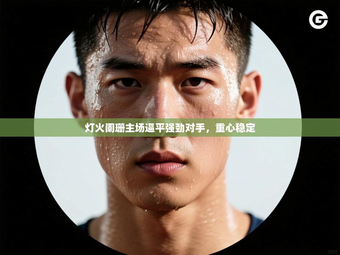 灯火阑珊主场逼平强劲对手，重心稳定  第1张